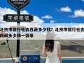 北京市旅行社去西藏多少钱？北京市旅行社去西藏多少钱一张票