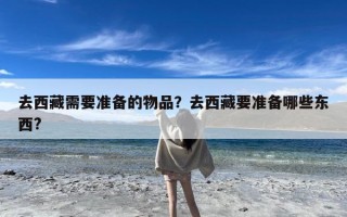 去西藏需要准备的物品？去西藏要准备哪些东西?