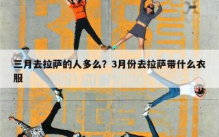 三月去拉萨的人多么？3月份去拉萨带什么衣服