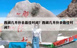 西藏几月份去最佳时间？西藏几月份去最佳时间?