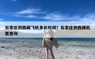 石家庄到西藏飞机多长时间？石家庄到西藏机票查询