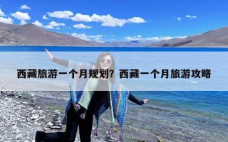 西藏旅游一个月规划？西藏一个月旅游攻略