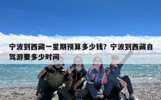 宁波到西藏一星期预算多少钱？宁波到西藏自驾游要多少时间