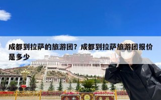 成都到拉萨的旅游团？成都到拉萨旅游团报价是多少