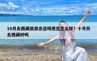 10月去西藏旅游合适吗现在怎么样？十月份去西藏好吗