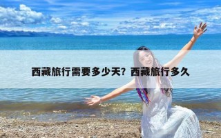 西藏旅行需要多少天？西藏旅行多久