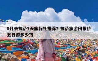 5月去拉萨7天旅行社推荐？拉萨旅游团报价五日游多少钱