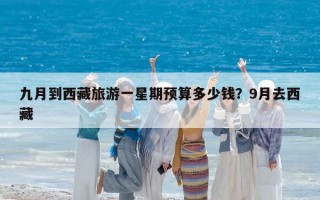 九月到西藏旅游一星期预算多少钱？9月去西藏