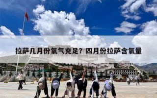 拉萨几月份氧气充足？四月份拉萨含氧量