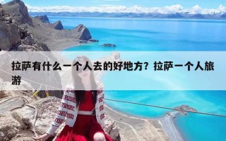 拉萨有什么一个人去的好地方？拉萨一个人旅游