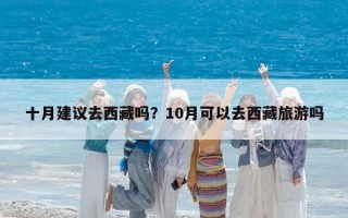 十月建议去西藏吗？10月可以去西藏旅游吗