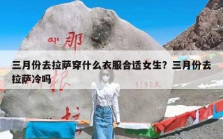 三月份去拉萨穿什么衣服合适女生？三月份去拉萨冷吗