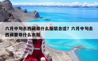 六月中旬去西藏带什么服装合适？六月中旬去西藏要带什么衣服