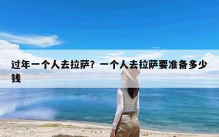 过年一个人去拉萨？一个人去拉萨要准备多少钱