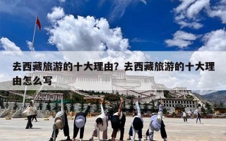 去西藏旅游的十大理由？去西藏旅游的十大理由怎么写