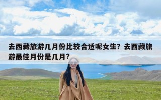 去西藏旅游几月份比较合适呢女生？去西藏旅游最佳月份是几月?