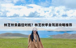 林芝秋景最佳时机？林芝秋季自驾游攻略推荐