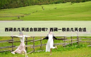 西藏去几天适合旅游呢？西藏一般去几天合适