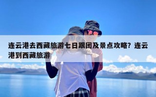 连云港去西藏旅游七日跟团及景点攻略？连云港到西藏旅游