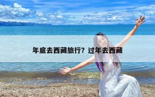 年底去西藏旅行？过年去西藏