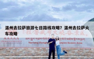 温州去拉萨旅游七日路线攻略？温州去拉萨火车攻略