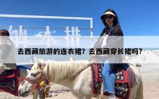 去西藏旅游的连衣裙？去西藏穿长裙吗?