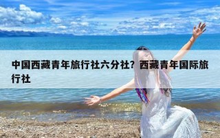 中国西藏青年旅行社六分社？西藏青年国际旅行社