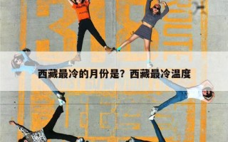 西藏最冷的月份是？西藏最冷温度
