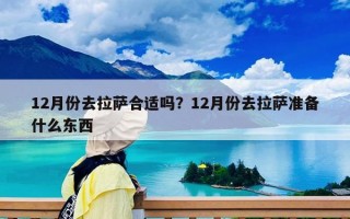 12月份去拉萨合适吗？12月份去拉萨准备什么东西