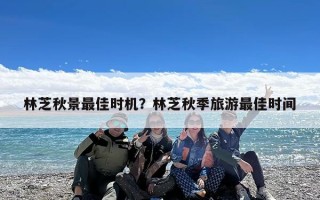 林芝秋景最佳时机？林芝秋季旅游最佳时间