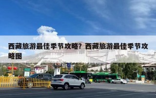 西藏旅游最佳季节攻略？西藏旅游最佳季节攻略图