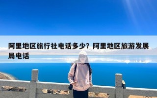 阿里地区旅行社电话多少？阿里地区旅游发展局电话