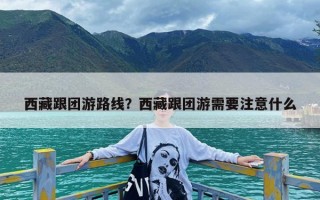 西藏跟团游路线？西藏跟团游需要注意什么