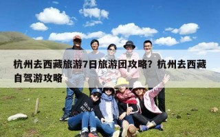 杭州去西藏旅游7日旅游团攻略？杭州去西藏自驾游攻略