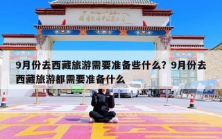 9月份去西藏旅游需要准备些什么？9月份去西藏旅游都需要准备什么