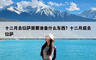 十二月去拉萨需要准备什么东西？十二月底去拉萨