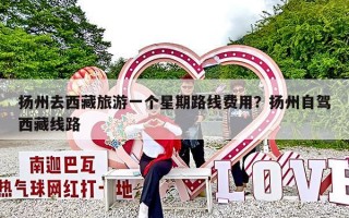 扬州去西藏旅游一个星期路线费用？扬州自驾西藏线路