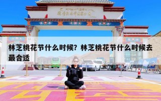 林芝桃花节什么时候？林芝桃花节什么时候去最合适