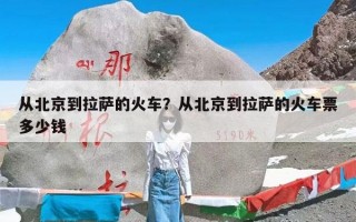 从北京到拉萨的火车？从北京到拉萨的火车票多少钱