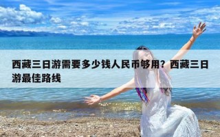 西藏三日游需要多少钱人民币够用？西藏三日游最佳路线