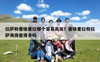 拉萨和香格里拉哪个容易高反？香格里拉和拉萨海拔差得多吗