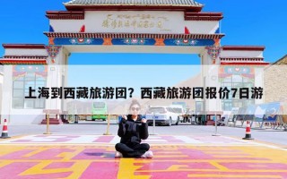 上海到西藏旅游团？西藏旅游团报价7日游