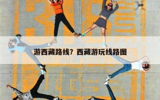 游西藏路线？西藏游玩线路图