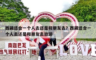 西藏适合一个人去还是和朋友去？西藏适合一个人去还是和朋友去旅游