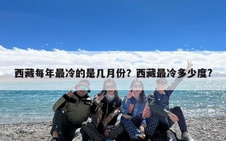 西藏每年最冷的是几月份？西藏最冷多少度?