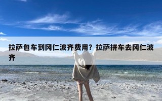拉萨包车到冈仁波齐费用？拉萨拼车去冈仁波齐