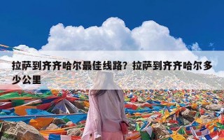 拉萨到齐齐哈尔最佳线路？拉萨到齐齐哈尔多少公里