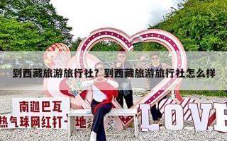 到西藏旅游旅行社？到西藏旅游旅行社怎么样