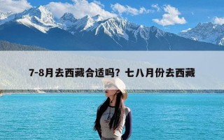 7-8月去西藏合适吗？七八月份去西藏