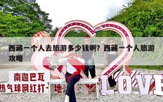 西藏一个人去旅游多少钱啊？西藏一个人旅游攻略
